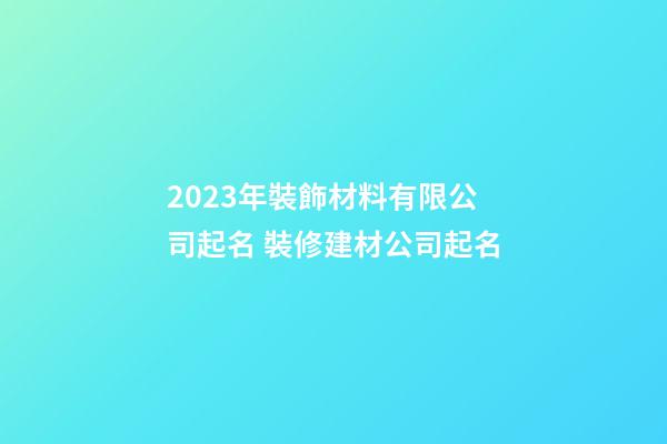 2023年裝飾材料有限公司起名 裝修建材公司起名-第1張-公司起名-玄機派